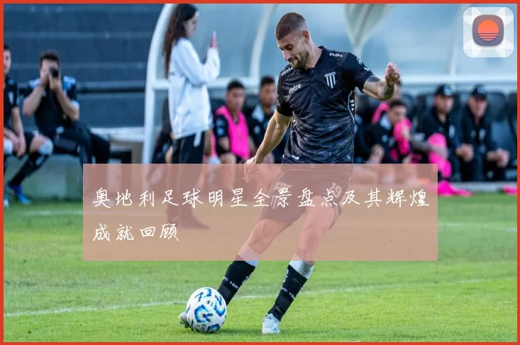 奥地利足球明星全景盘点及其辉煌成就回顾