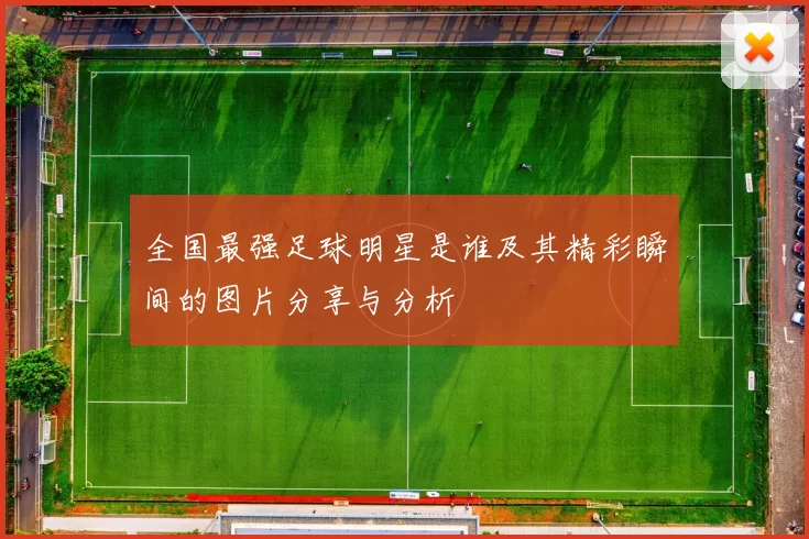 全国最强足球明星是谁及其精彩瞬间的图片分享与分析