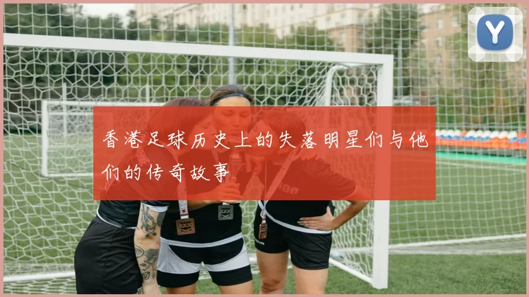 香港足球历史上的失落明星们与他们的传奇故事