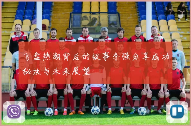飞盘热潮背后的故事李强分享成功秘诀与未来展望