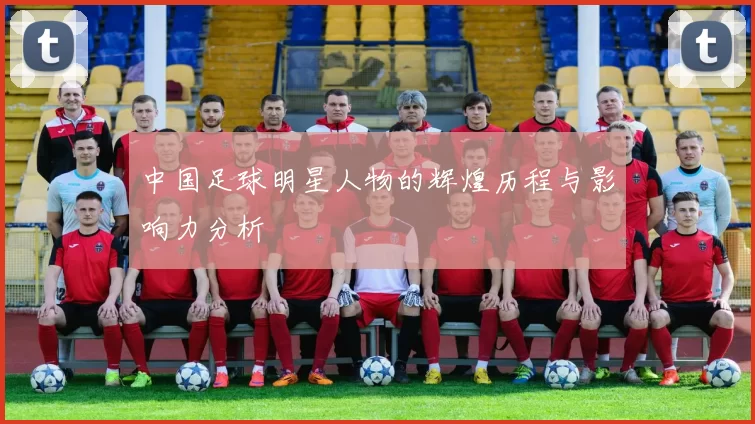 中国足球明星人物的辉煌历程与影响力分析