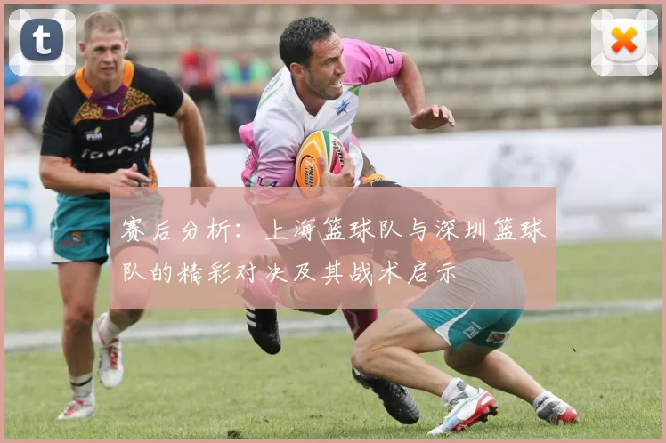 赛后分析：上海篮球队与深圳篮球队的精彩对决及其战术启示