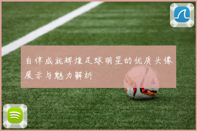 自律成就辉煌足球明星的优质头像展示与魅力解析