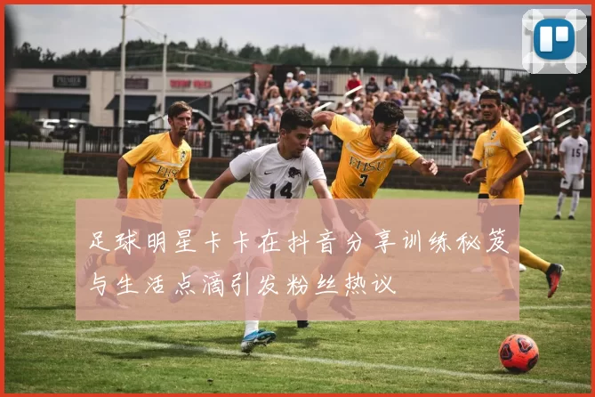 足球明星卡卡在抖音分享训练秘笈与生活点滴引发粉丝热议