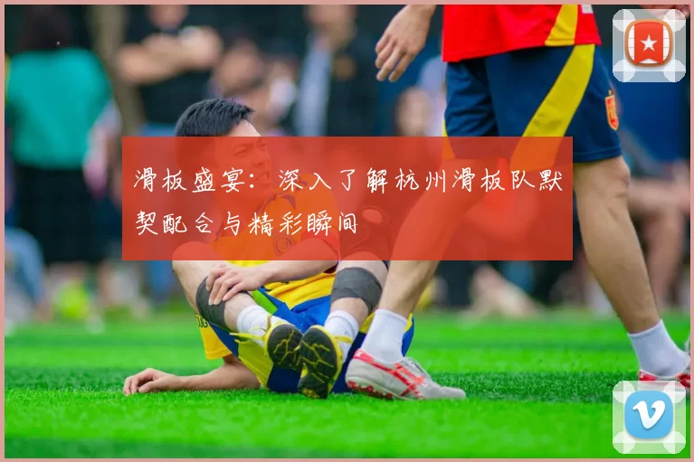 滑板盛宴：深入了解杭州滑板队默契配合与精彩瞬间