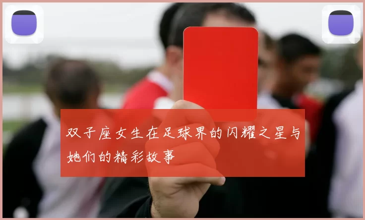 双子座女生在足球界的闪耀之星与她们的精彩故事