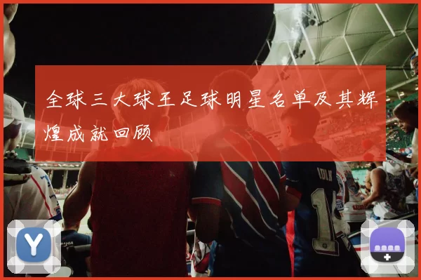 全球三大球王足球明星名单及其辉煌成就回顾