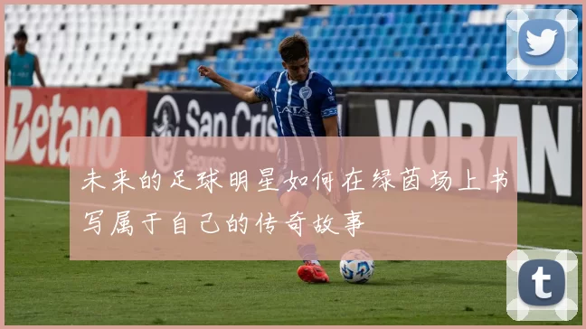 未来的足球明星如何在绿茵场上书写属于自己的传奇故事