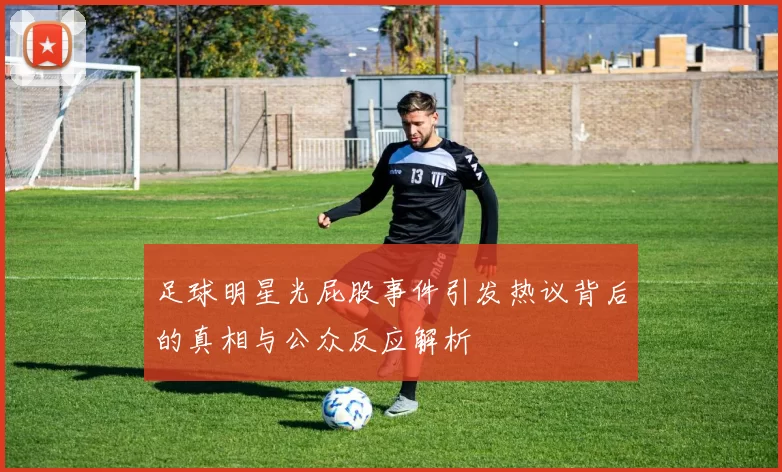 足球明星光屁股事件引发热议背后的真相与公众反应解析