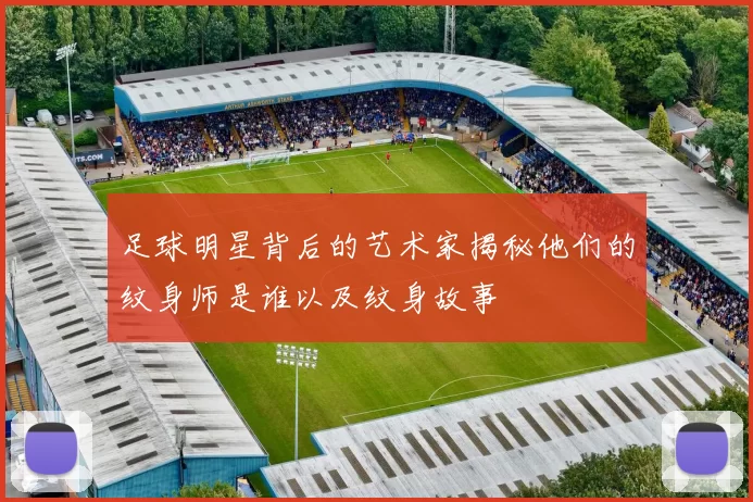 足球明星背后的艺术家揭秘他们的纹身师是谁以及纹身故事
