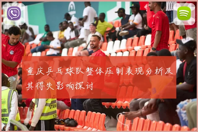 重庆乒乓球队整体压制表现分析及其得失影响探讨