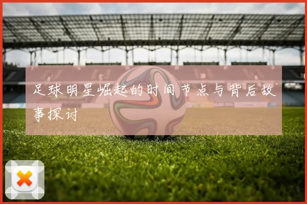 足球明星崛起的时间节点与背后故事探讨