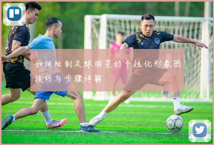 如何绘制足球明星的个性化形象图技巧与步骤详解
