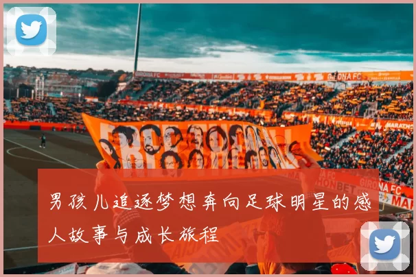 男孩儿追逐梦想奔向足球明星的感人故事与成长旅程